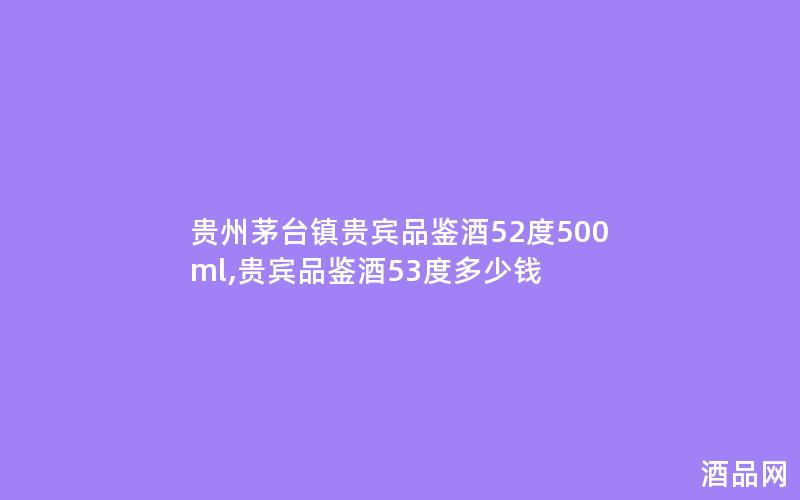 贵州茅台镇贵宾品鉴酒52度500ml,贵宾品鉴酒53度多少钱