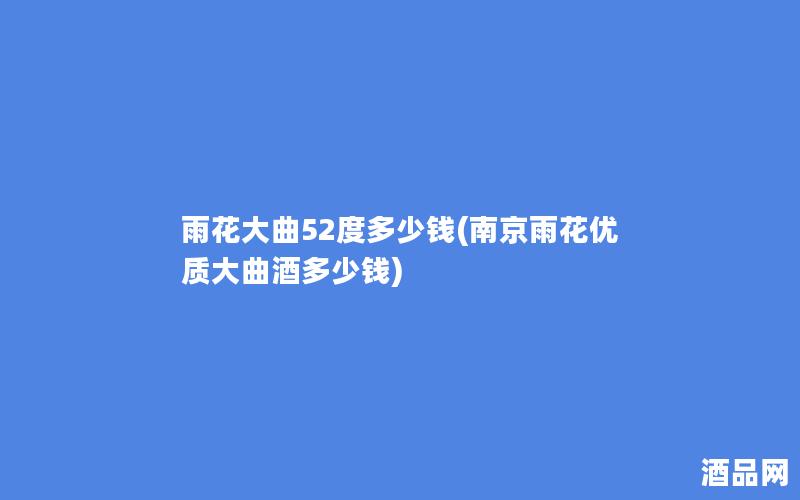 雨花大曲52度多少钱(南京雨花优质大曲酒多少钱)