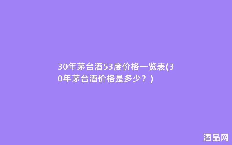 30年茅台酒53度价格一览表(30年茅台酒价格是多少？)