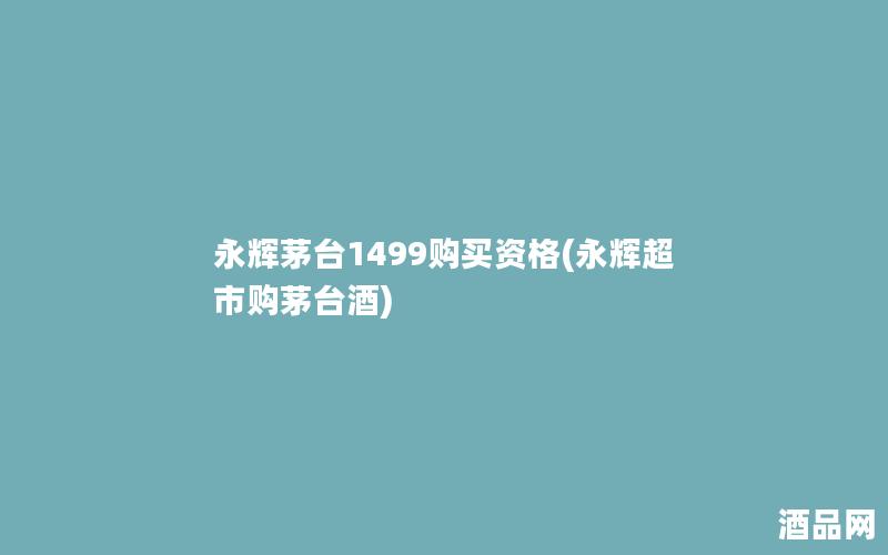 永辉茅台1499购买资格(永辉超市购茅台酒) 永辉茅台1499购买资格(永辉超市购茅台酒)
