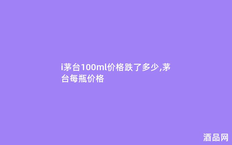 i茅台100ml价格跌了多少,茅台每瓶价格