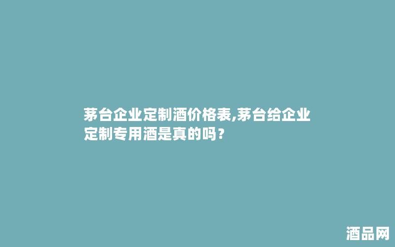 茅台企业定制酒价格表,茅台给企业定制专用酒是真的吗？