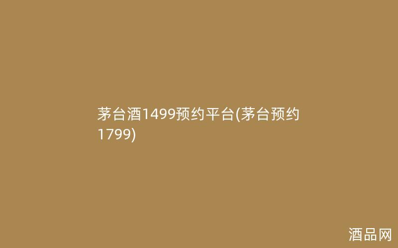 茅台酒1499预约平台(茅台预约1799)