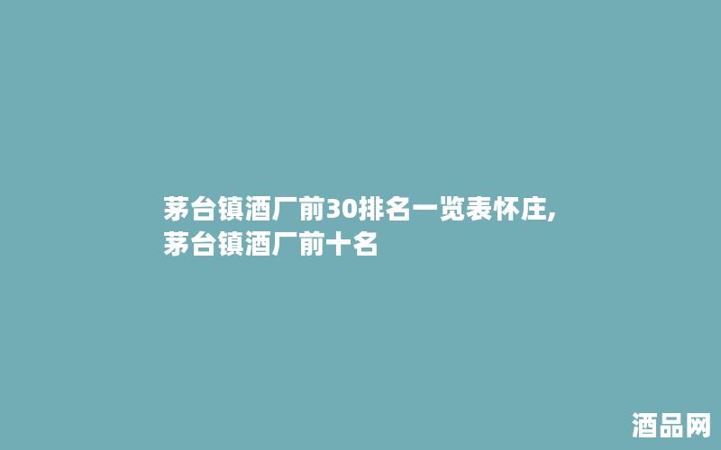 茅台镇酒厂前30排名一览表怀庄,茅台镇酒厂前十名