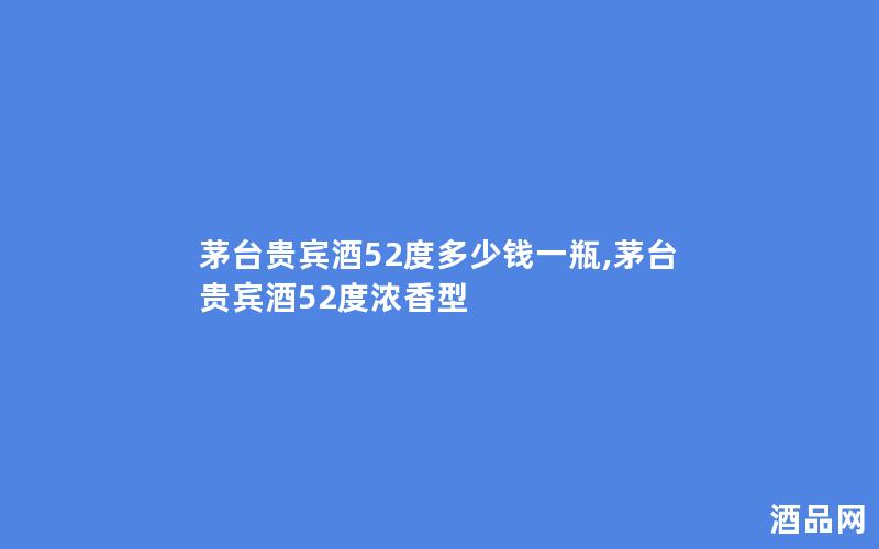 茅台贵宾酒52度多少钱一瓶,茅台贵宾酒52度浓香型