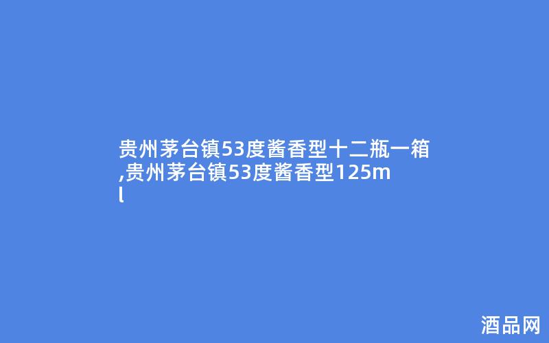 贵州茅台镇53度酱香型十二瓶一箱,贵州茅台镇53度酱香型125ml