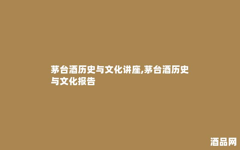 茅台酒历史与文化讲座,茅台酒历史与文化报告