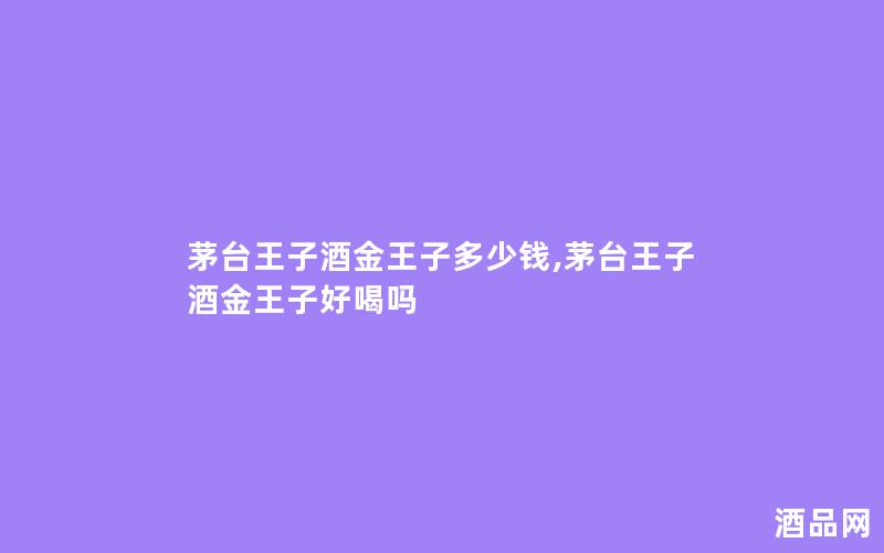 茅台王子酒金王子多少钱,茅台王子酒金王子好喝吗