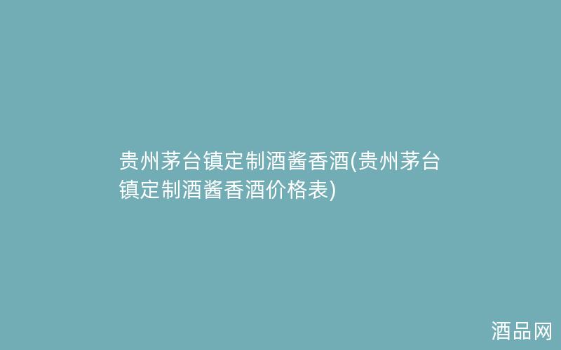 贵州茅台镇定制酒酱香酒(贵州茅台镇定制酒酱香酒价格表)