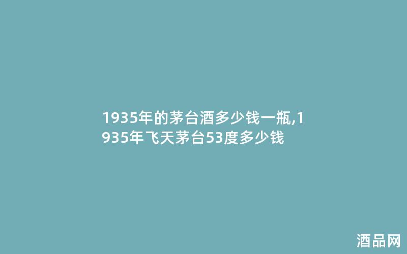 1935年的茅台酒多少钱一瓶,1935年飞天茅台53度多少钱