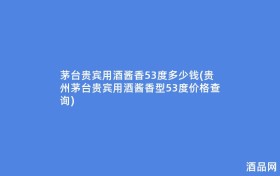 茅台贵宾用酒酱香53度多少钱(贵州茅台贵宾用酒酱香型53度价格查询)