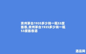 贵州茅台1935多少钱一瓶53度酱香,贵州茅台1935多少钱一瓶53度酱香酒