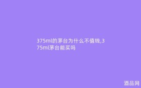 375ml的茅台为什么不值钱,375ml茅台能买吗
