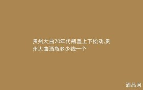 贵州大曲70年代瓶盖上下松动,贵州大曲酒瓶多少钱一个