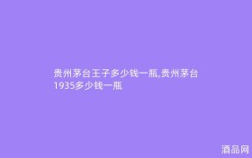 贵州茅台王子多少钱一瓶,贵州茅台1935多少钱一瓶