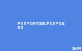 茅台王子酒购买渠道,茅台王子酒在哪买