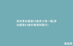 贵州茅台酱酒53度多少钱一瓶(茅台酱酒53度价格表和图片)