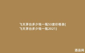飞天茅台多少钱一瓶53度价格表(飞天茅台多少钱一瓶2021)