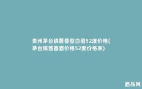 贵州茅台镇酱香型白酒52度价格(茅台镇酱香酒价格52度价格表)
