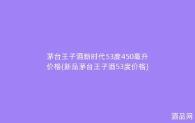 茅台王子酒新时代53度450毫升价格(新品茅台王子酒53度价格)