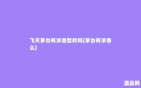 飞天茅台有浓香型的吗(茅台有浓香么)