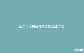 山东大曲酒业有限公司,大曲厂家