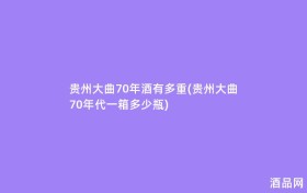 贵州大曲70年酒有多重(贵州大曲70年代一箱多少瓶)