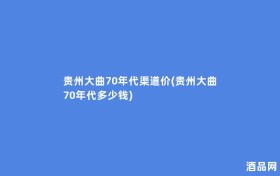 贵州大曲70年代渠道价(贵州大曲70年代多少钱)