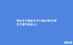 茅台王子酒金王子53度价格(为何王子酒不能送人)