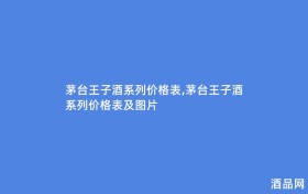 茅台王子酒系列价格表,茅台王子酒系列价格表及图片