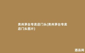 贵州茅台专卖店门头(贵州茅台专卖店门头图片)