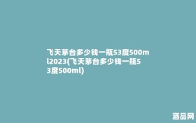 飞天茅台多少钱一瓶53度500ml2023(飞天茅台多少钱一瓶53度500ml)