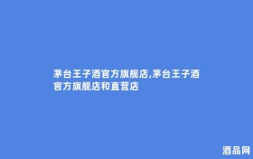 茅台王子酒官方旗舰店,茅台王子酒官方旗舰店和直营店