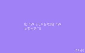 抢1499飞天茅台攻略(1499抢茅台窍门)