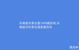 永辉超市茅台酒1499真的吗,永辉超市的茅台酒是真的吗