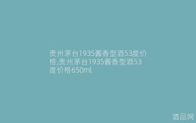 贵州茅台1935酱香型酒53度价格,贵州茅台1935酱香型酒53度价格650ml