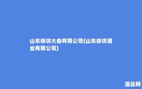 山东徐坊大曲有限公司(山东徐坊酒业有限公司)