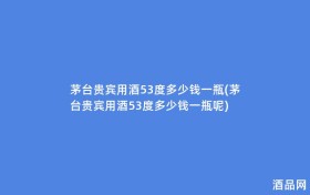 茅台贵宾用酒53度多少钱一瓶(茅台贵宾用酒53度多少钱一瓶呢)