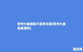 贵州大曲酒是不是茅台酒(贵州大曲是曲酒吗)