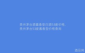 贵州茅台酒酱香型白酒53度价格,贵州茅台53度酱香型价格查询