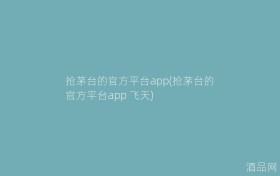 抢茅台的官方平台app(抢茅台的官方平台app 飞天)