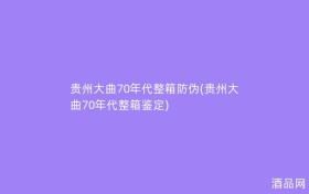 贵州大曲70年代整箱防伪(贵州大曲70年代整箱鉴定)