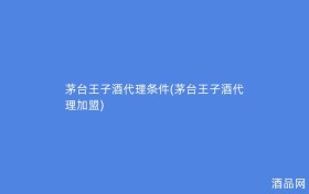 茅台王子酒代理条件(茅台王子酒代理加盟)