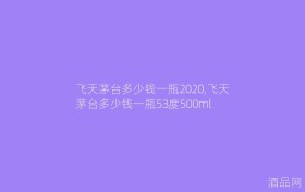 飞天茅台多少钱一瓶2020,飞天茅台多少钱一瓶53度500ml