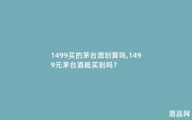 1499买的茅台酒划算吗,1499元茅台酒能买到吗？