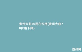 贵州大曲70现在价格(贵州大曲70价格下降)