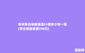贵州茅台镇酱香酒53度多少钱一瓶(茅台镇酱香酒398元)