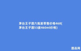 茅台王子酒六瓶装零售价格468(茅台王子酒53度460ml价格)