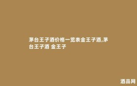茅台王子酒价格一览表金王子酒,茅台王子酒 金王子