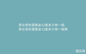茅台贵宾酒黑金52度多少钱一瓶,茅台贵宾酒黑金52度多少钱一瓶啊